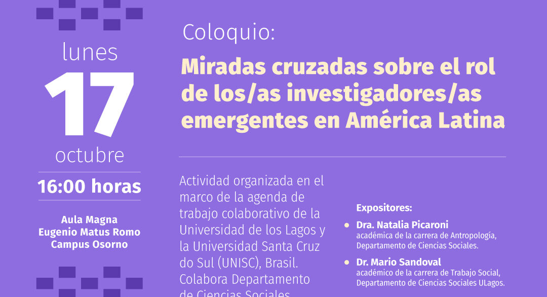 17 de octubre | 16h00 | Aula Magna Eugenio Matus Romo | Osorno | «Miradas cruzadas sobre el rol de los/as investigadores/as emergentes en América Latina»